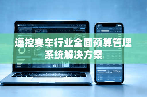 遥控赛车行业全面预算管理系统解决方案
