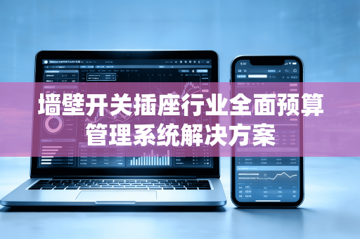 墙壁开关插座行业全面预算管理系统解决方案