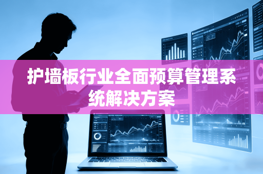 护墙板行业全面预算管理系统解决方案