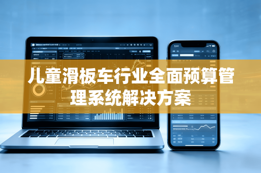 儿童滑板车行业全面预算管理系统解决方案