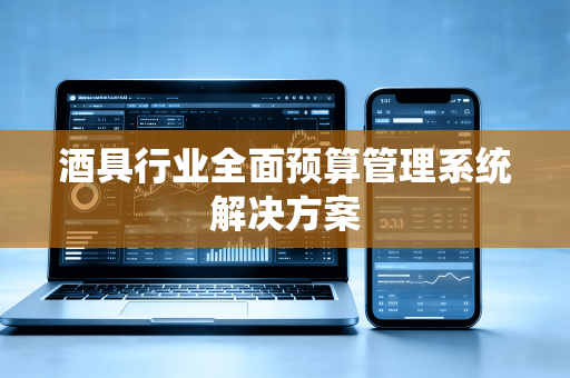 酒具行业全面预算管理系统解决方案