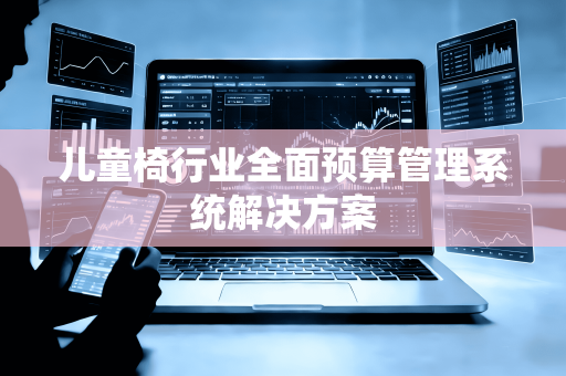 儿童椅行业全面预算管理系统解决方案