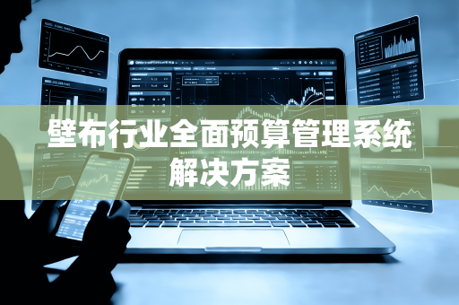 壁布行业全面预算管理系统解决方案